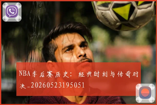 NBA季后赛历史:经典时刻与传奇对决_20260523195051