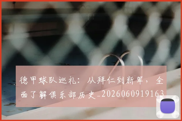 德甲球队巡礼:从拜仁到新军,全面了解俱乐部历史_20260609191634