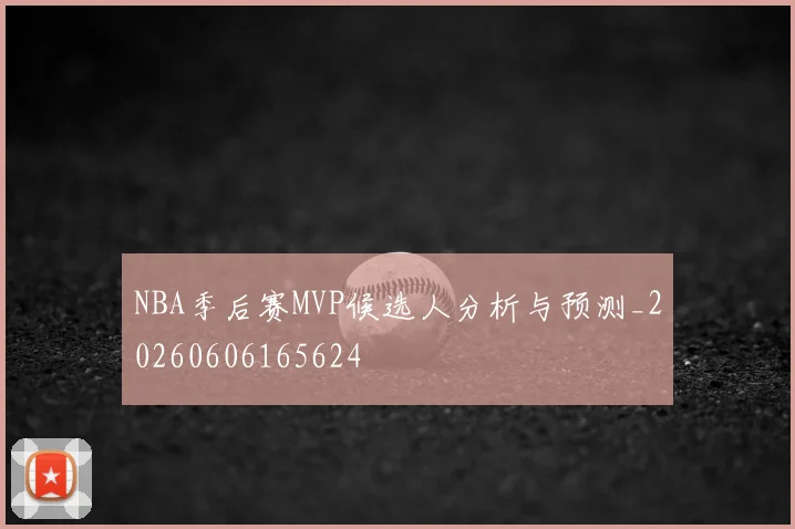 NBA季后赛MVP候选人分析与预测_20260606165624