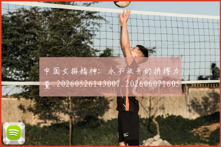 中国女排精神:永不放弃的拼搏力量_20260526143007_20260607160538
