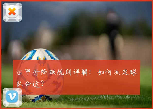 法甲升降级规则详解:如何决定球队命运?
