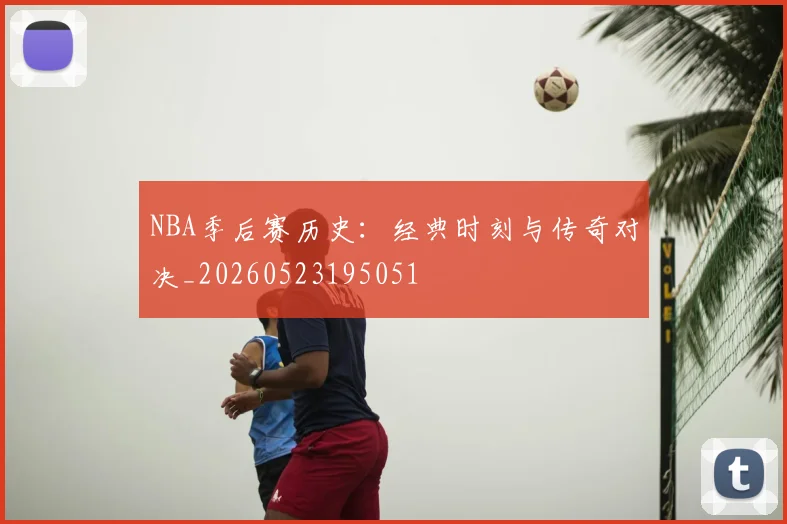 NBA季后赛历史:经典时刻与传奇对决_20260523195051