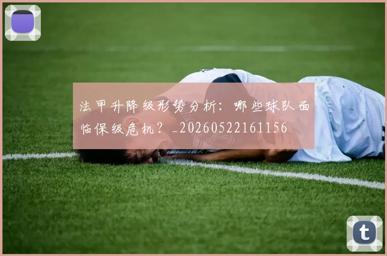 法甲升降级形势分析:哪些球队面临保级危机?_20260522161156