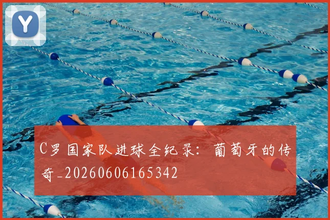 C罗国家队进球全纪录:葡萄牙的传奇_20260606165342