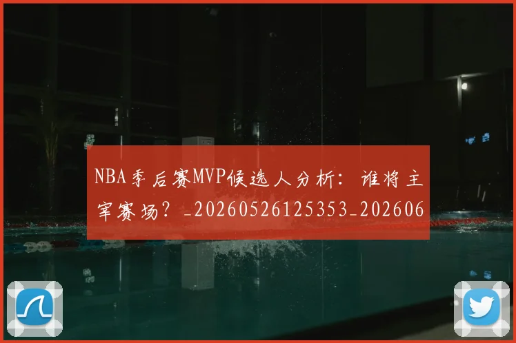 NBA季后赛MVP候选人分析:谁将主宰赛场?_20260526125353_20260606165624