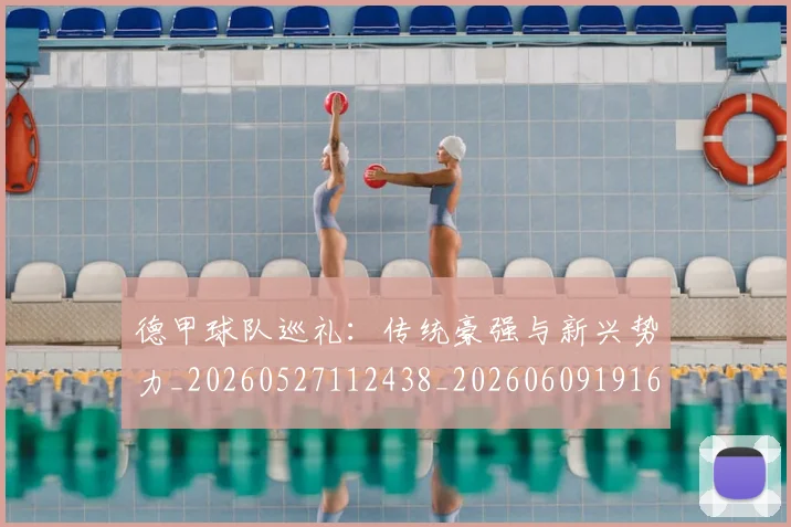 德甲球队巡礼:传统豪强与新兴势力_20260527112438_20260609191642