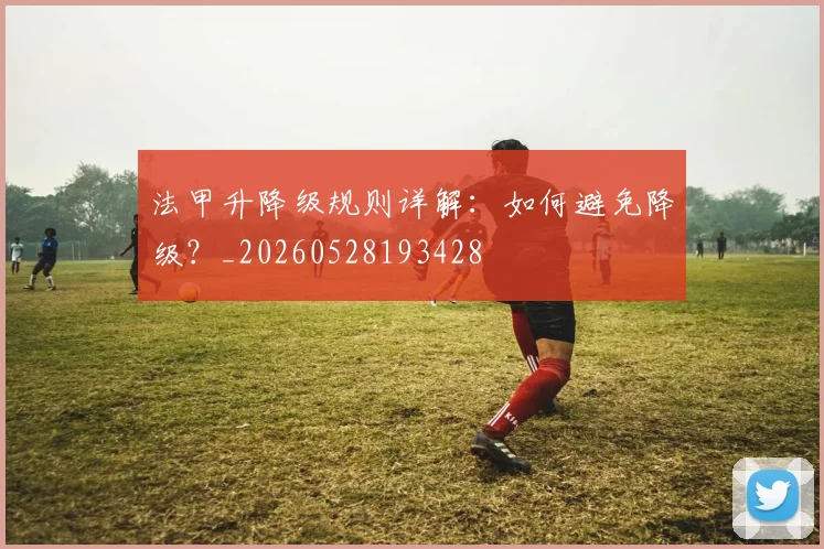 法甲升降级规则详解:如何避免降级?_20260528193428